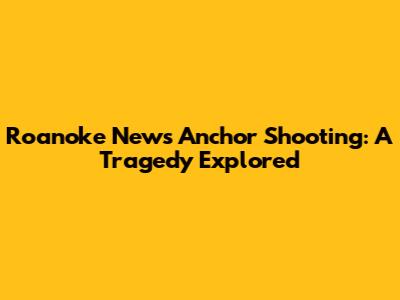 Roanoke News Anchor Shooting: A Tragedy Explored