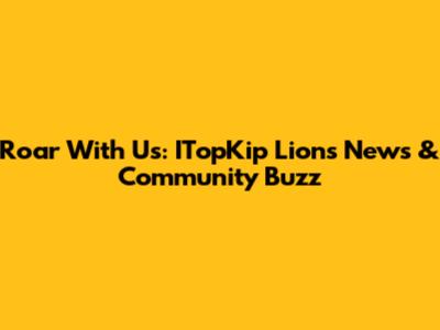 Roar With Us: ITopKip Lions News & Community Buzz