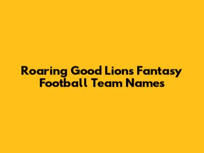 Roaring Good Lions Fantasy Football Team Names