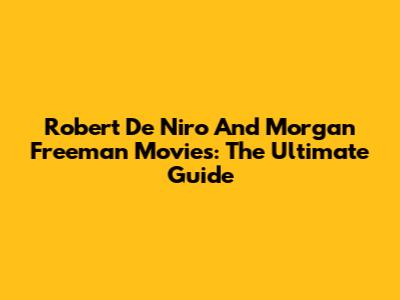 Robert De Niro And Morgan Freeman Movies: The Ultimate Guide