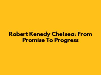 Robert Kenedy Chelsea: From Promise To Progress
