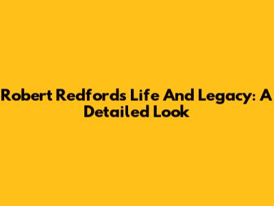 Robert Redford's Life And Legacy: A Detailed Look