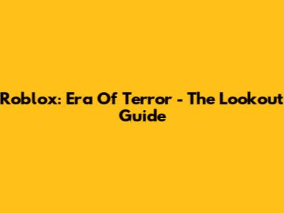 Roblox: Era Of Terror - The Lookout Guide