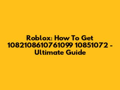 Roblox: How To Get 1082108610761099 10851072 - Ultimate Guide