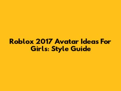 Roblox 2017 Avatar Ideas For Girls: Style Guide