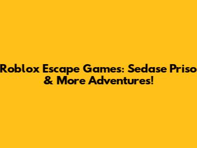 Roblox Escape Games: Sedase Priso & More Adventures!