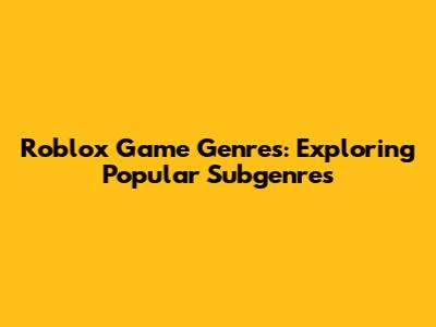 Roblox Game Genres: Exploring Popular Subgenres