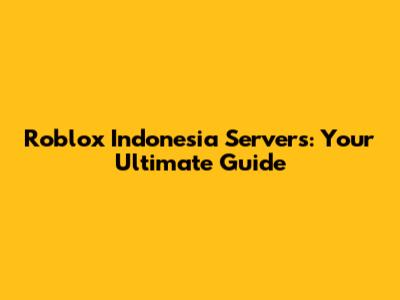 Roblox Indonesia Servers: Your Ultimate Guide