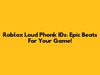 Roblox Loud Phonk IDs: Epic Beats For Your Game!