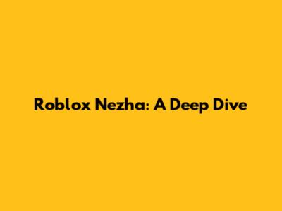 Roblox Nezha: A Deep Dive