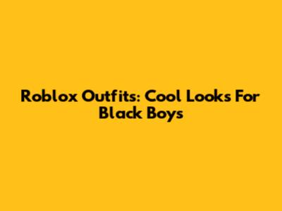 Roblox Outfits: Cool Looks For Black Boys
