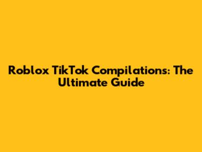 Roblox TikTok Compilations: The Ultimate Guide