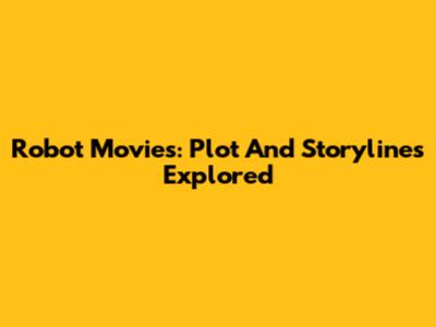 Robot Movies: Plot And Storylines Explored