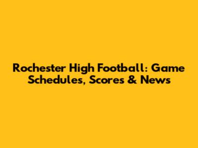 Rochester High Football: Game Schedules, Scores & News