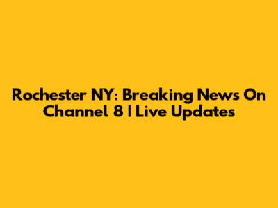 Rochester NY: Breaking News On Channel 8 | Live Updates