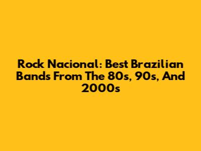 Rock Nacional: Best Brazilian Bands From The 80s, 90s, And 2000s