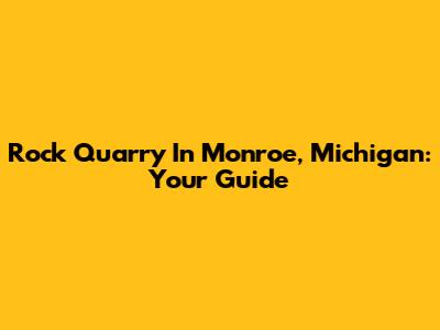 Rock Quarry In Monroe, Michigan: Your Guide