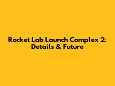 Rocket Lab Launch Complex 2: Details & Future