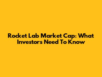 Rocket Lab Market Cap: What Investors Need To Know