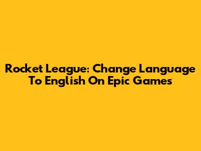 Rocket League: Change Language To English On Epic Games