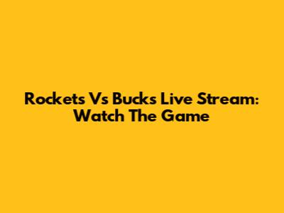 Rockets Vs Bucks Live Stream: Watch The Game