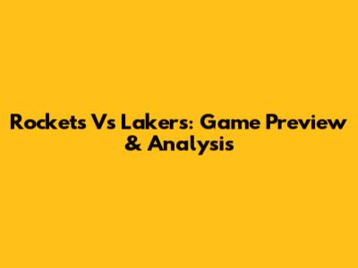 Rockets Vs Lakers: Game Preview & Analysis