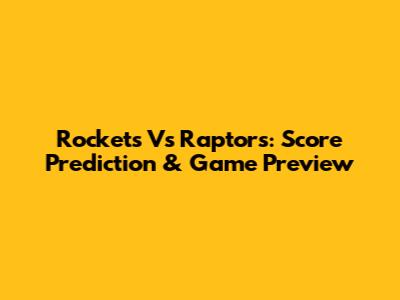 Rockets Vs Raptors: Score Prediction & Game Preview