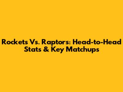 Rockets Vs. Raptors: Head-to-Head Stats & Key Matchups