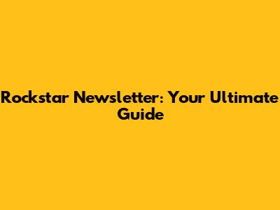 Rockstar Newsletter: Your Ultimate Guide