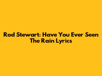 Rod Stewart: Have You Ever Seen The Rain Lyrics