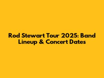 Rod Stewart Tour 2025: Band Lineup & Concert Dates