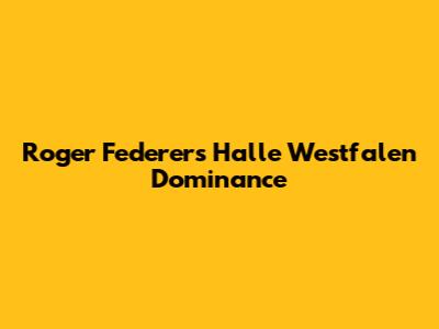 Roger Federer's Halle Westfalen Dominance