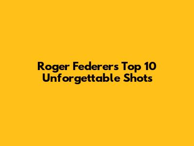 Roger Federer's Top 10 Unforgettable Shots