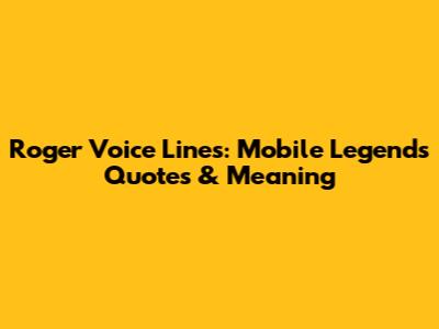 Roger Voice Lines: Mobile Legends Quotes & Meaning