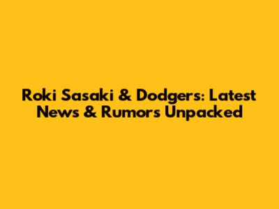Roki Sasaki & Dodgers: Latest News & Rumors Unpacked