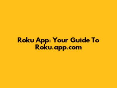 Roku App: Your Guide To Roku.app.com