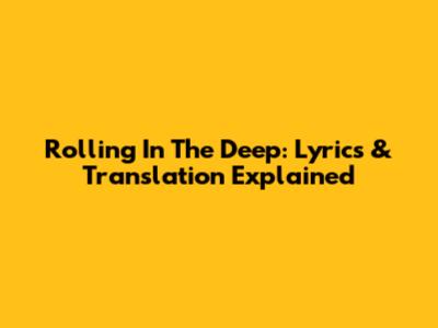 Rolling In The Deep: Lyrics & Translation Explained