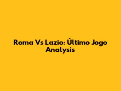 Roma Vs Lazio: Último Jogo Analysis