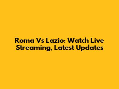 Roma Vs Lazio: Watch Live Streaming, Latest Updates