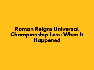Roman Reigns' Universal Championship Loss: When It Happened