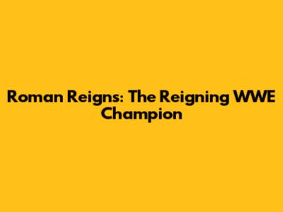 Roman Reigns: The Reigning WWE Champion