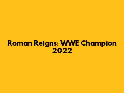 Roman Reigns: WWE Champion 2022