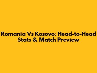 Romania Vs Kosovo: Head-to-Head Stats & Match Preview