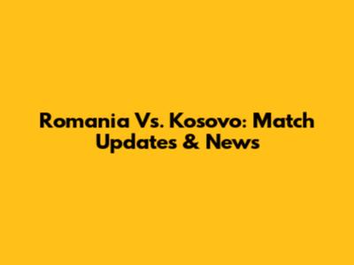 Romania Vs. Kosovo: Match Updates & News