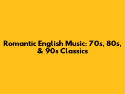 Romantic English Music: 70s, 80s, & 90s Classics