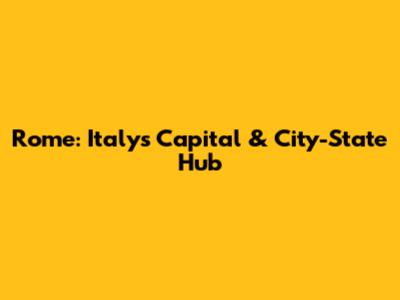 Rome: Italy's Capital & City-State Hub