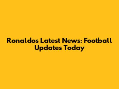 Ronaldo's Latest News: Football Updates Today