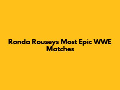 Ronda Rousey's Most Epic WWE Matches