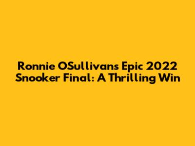 Ronnie O'Sullivan's Epic 2022 Snooker Final: A Thrilling Win