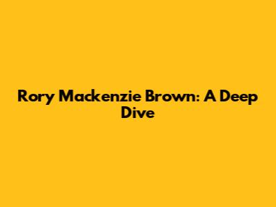 Rory Mackenzie Brown: A Deep Dive